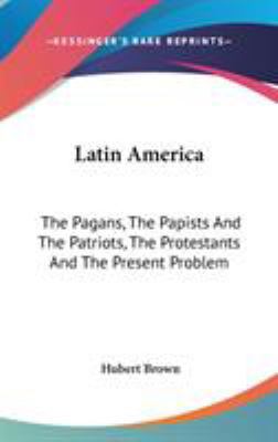 Latin America: The Pagans, The Papists And The ... 0548140642 Book Cover