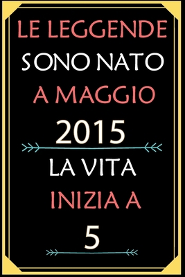 Le Leggende Sono Nato A Maggio 2015 La Vita Inizia A 5: taccuino con un cuore in quarta di copertina: Regali personalizzati, Regalo per donna, uomo 5 anni B085KJS71J Book Cover