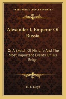 Alexander I, Emperor Of Russia: Or A Sketch Of ... 1163242128 Book Cover