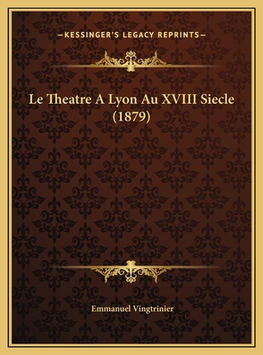 Le Theatre A Lyon Au XVIII Siecle (1879) [French] 1169710468 Book Cover
