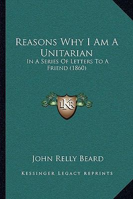 Reasons Why I Am A Unitarian: In A Series Of Le... 1164844458 Book Cover