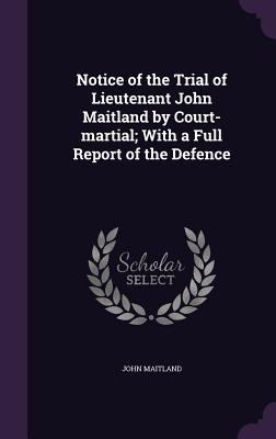 Notice of the Trial of Lieutenant John Maitland... 1356419585 Book Cover