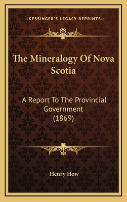 The Mineralogy of Nova Scotia: A Report to the ... 1164279734 Book Cover