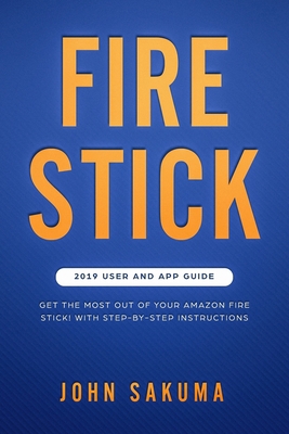 Fire Stick: 2019 User and App Guide: Get the Mo... 1071168193 Book Cover