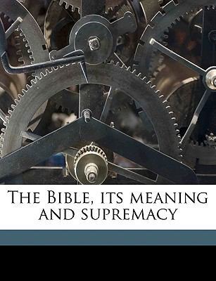 The Bible, Its Meaning and Supremacy 1149283432 Book Cover