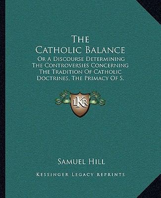 The Catholic Balance: Or A Discourse Determinin... 1165765624 Book Cover