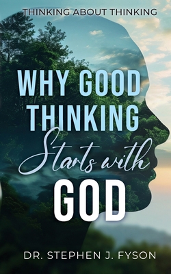 Why Good Thinking Starts with God: Thinking Abo... 1649604297 Book Cover