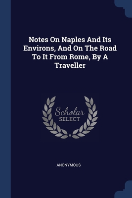 Notes On Naples And Its Environs, And On The Ro... 1377174425 Book Cover