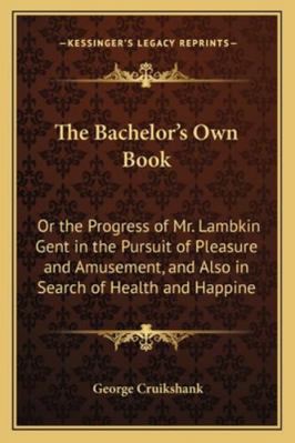 The Bachelor's Own Book: Or the Progress of Mr.... 1162973161 Book Cover