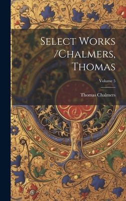 Select Works /chalmers, Thomas; Volume 5 1019654082 Book Cover