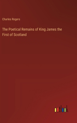The Poetical Remains of King James the First of... 3368188712 Book Cover