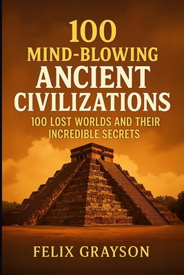 100 Mind-Blowing Ancient Civilizations: 100 Los... 1997903113 Book Cover