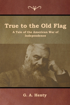 True to the Old Flag: A Tale of the American Wa... 1644392631 Book Cover