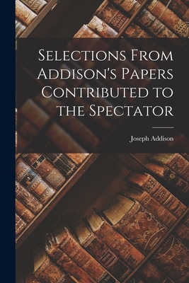 Selections From Addison's Papers Contributed to... 1017981906 Book Cover