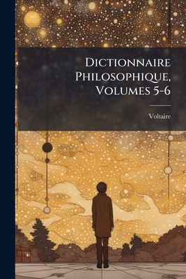 Dictionnaire Philosophique, Volumes 5-6 [French] 1148354956 Book Cover