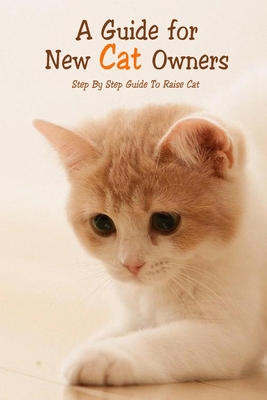 A Guide for New Cat Owners: Step By Step Guide To Raise Cat: Raise Cat Guide Book For Beginners null Book Cover