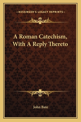 A Roman Catechism, With A Reply Thereto 1163587214 Book Cover