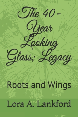 The 40-Year Looking Glass; Legacy: Roots and Wings            Book Cover