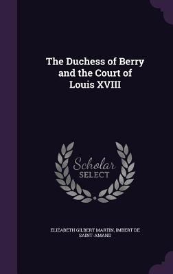 The Duchess of Berry and the Court of Louis XVIII 1357704135 Book Cover