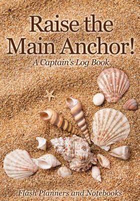 Raise the Main Anchor! A Captain's Log Book 1683779657 Book Cover