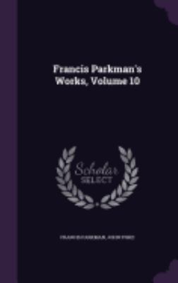 Francis Parkman's Works, Volume 10 1358197067 Book Cover