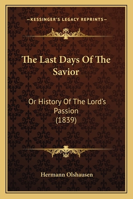 The Last Days Of The Savior: Or History Of The ... 1165098814 Book Cover