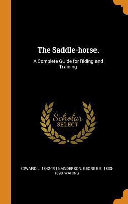 The Saddle-Horse.: A Complete Guide for Riding ... 0344438481 Book Cover