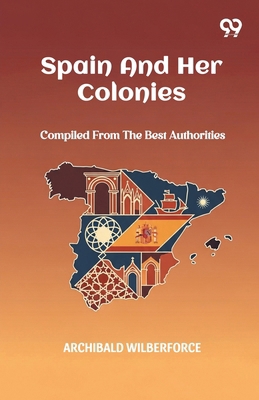 Spain And Her Colonies Compiled From The Best A... 9371818867 Book Cover