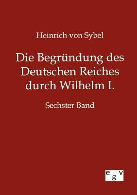 Die Begründung des Deutschen Reiches durch Wilh... [German] 3863828488 Book Cover