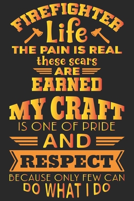 Firefighter life the pain is real these scars are earned my craft is one of pride and respect because only few can do what i do: Proud fireman journal ... giving day journal notebook for firefighter