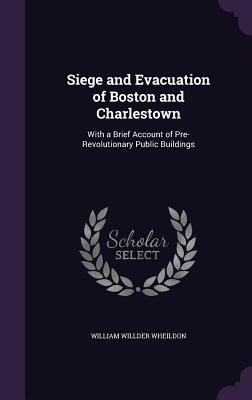 Siege and Evacuation of Boston and Charlestown:... 1357987161 Book Cover