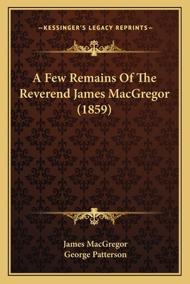 A Few Remains Of The Reverend James MacGregor (... 116452609X Book Cover