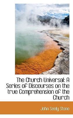 The Church Universal: A Series of Discourses on... 1116473313 Book Cover