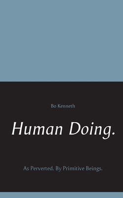 Human Doing.: As Perverted. By Primitive Beings. 9174631608 Book Cover
