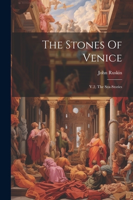 The Stones Of Venice: V.2, The Sea-stories 1022245392 Book Cover
