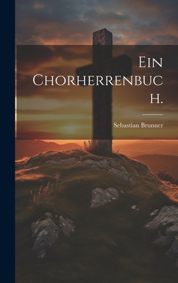 Ein Chorherrenbuch. [German] 1021155373 Book Cover