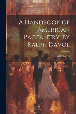 A Handbook of American Pageantry, by Ralph Davol 1022478427 Book Cover