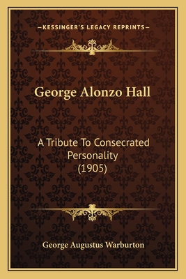 George Alonzo Hall: A Tribute To Consecrated Pe... 1165338580 Book Cover