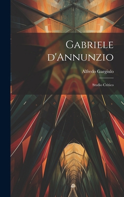 Gabriele d'Annunzio: Studio Critico [Italian] 1019836903 Book Cover