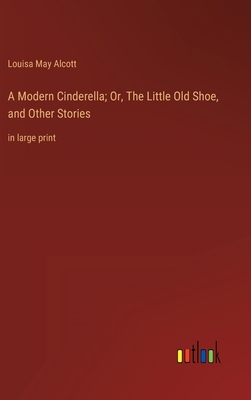 A Modern Cinderella; Or, The Little Old Shoe, a... 336862461X Book Cover