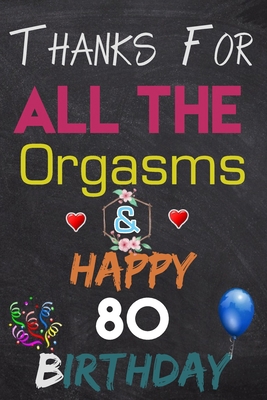 Thanks For All The Orgasms and Happy 80 Birthday: Blank Lined Journal, Notebook, To do list ,shopping list,Planner Awesome Happy 80 Birthday,80 Years Old Gift For Adult