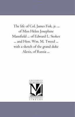 The Life of Col. James Fisk, Jr. ... of Miss He... 1425515258 Book Cover