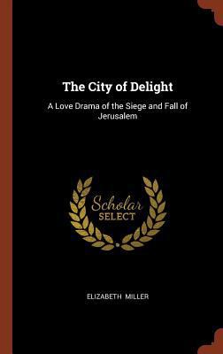 The City of Delight: A Love Drama of the Siege ... 1374966894 Book Cover