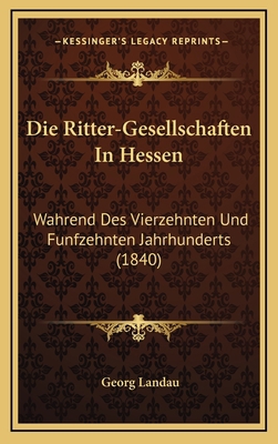 Die Ritter-Gesellschaften In Hessen: Wahrend De... [German] 1168543878 Book Cover