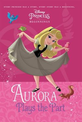 Aurora Plays the Part (Disney Princess: Beginni... 1761125745 Book Cover