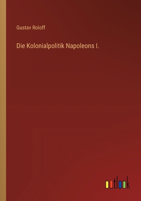 Die Kolonialpolitik Napoleons I. [German] 336852237X Book Cover