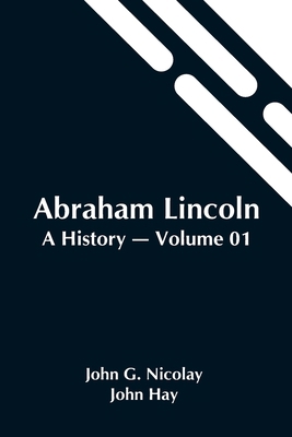 Abraham Lincoln: A History - Volume 01 9354545440 Book Cover