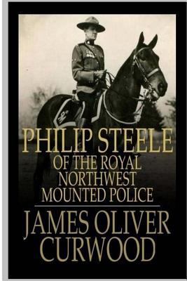 Philip Steele of the Royal Northwest Mounted Po... 1985645319 Book Cover