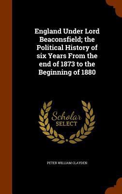 England Under Lord Beaconsfield; the Political ... 1346292345 Book Cover