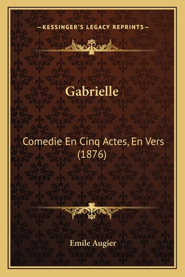 Gabrielle: Comedie En Cinq Actes, En Vers (1876) [French] 1166575446 Book Cover